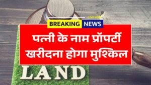 पत्नी के नाम पर संपत्ति खरीदना अब होगा मुश्किल: जानें नए नियम 2026