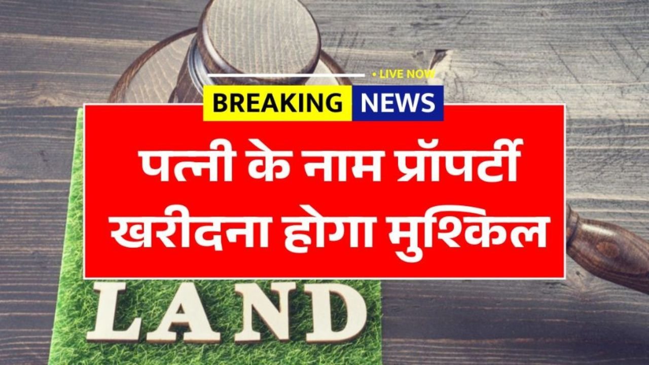 पत्नी के नाम पर संपत्ति खरीदना अब होगा मुश्किल: जानें नए नियम 2026